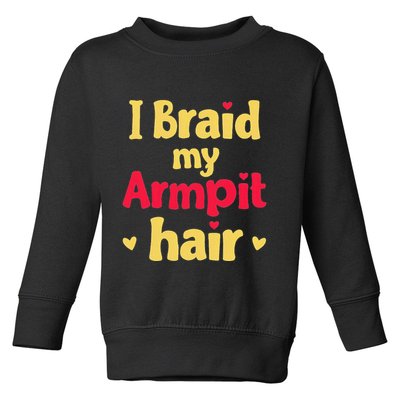 I Braid My Armpit Hair Funny Sarcastic Quote Toddler Sweatshirt
