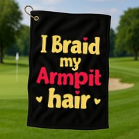 I Braid My Armpit Hair Funny Sarcastic Quote Golf Towel