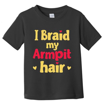 I Braid My Armpit Hair Funny Sarcastic Quote Toddler T-Shirt