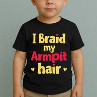 I Braid My Armpit Hair Funny Sarcastic Quote Toddler T-Shirt