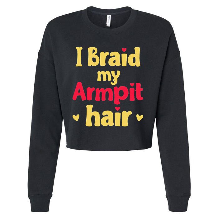 I Braid My Armpit Hair Funny Sarcastic Quote Cropped Pullover Crew