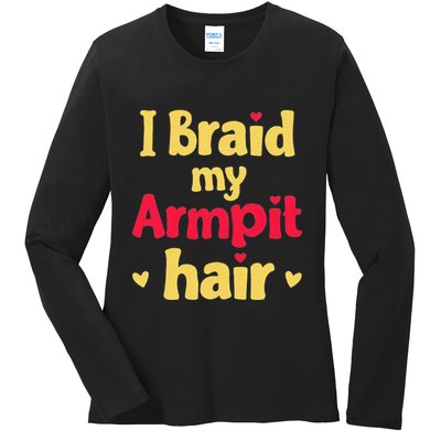 I Braid My Armpit Hair Funny Sarcastic Quote Ladies Long Sleeve Shirt
