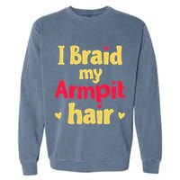 I Braid My Armpit Hair Funny Sarcastic Quote Garment-Dyed Sweatshirt