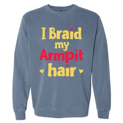 I Braid My Armpit Hair Funny Sarcastic Quote Garment-Dyed Sweatshirt