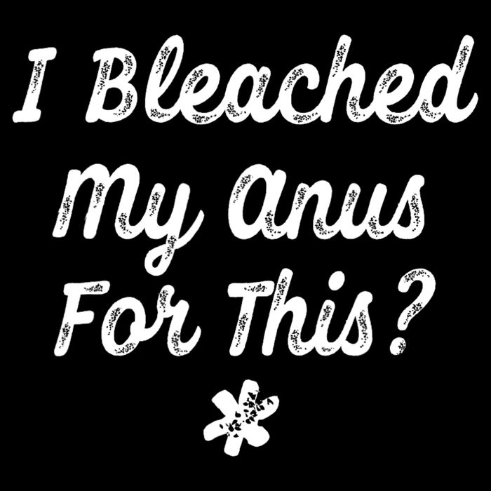 I Bleached My Anus For This Funny Butthole Anal Bleaching T-Shirt