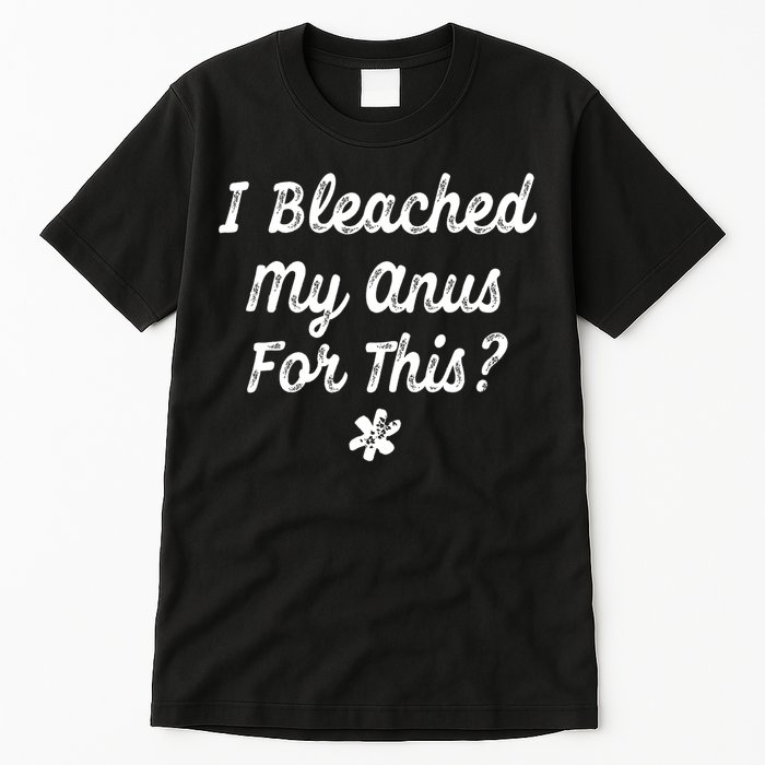 I Bleached My Anus For This Funny Butthole Anal Bleaching Tall T-Shirt
