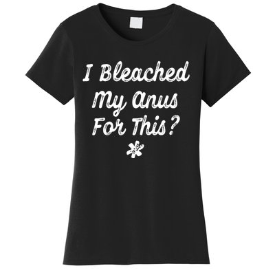 I Bleached My Anus For This Funny Butthole Anal Bleaching Women's T-Shirt