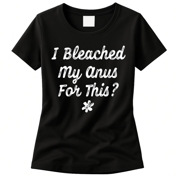 I Bleached My Anus For This Funny Butthole Anal Bleaching Womens T-Shirt
