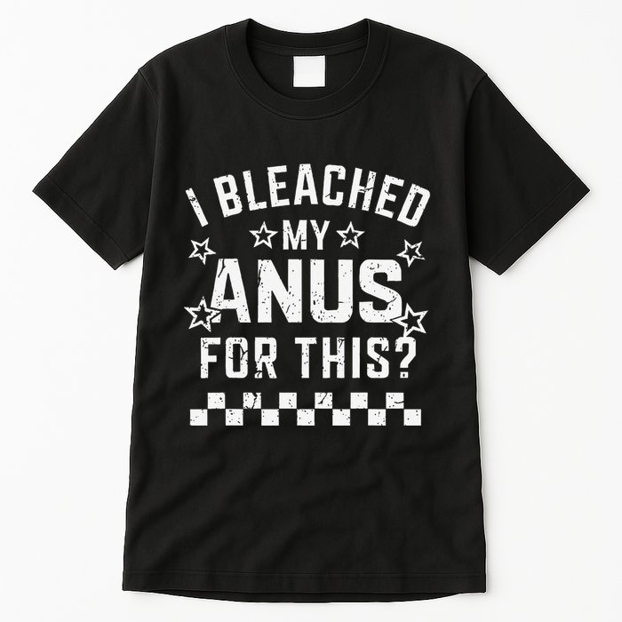 I Bleached My Anus For This Funny Meme Tall T-Shirt