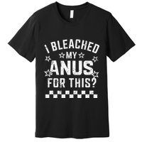 I Bleached My Anus For This Funny Meme Premium T-Shirt