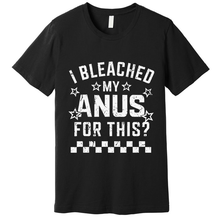 I Bleached My Anus For This Funny Meme Premium T-Shirt