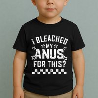 I Bleached My Anus For This Funny Meme Toddler T-Shirt
