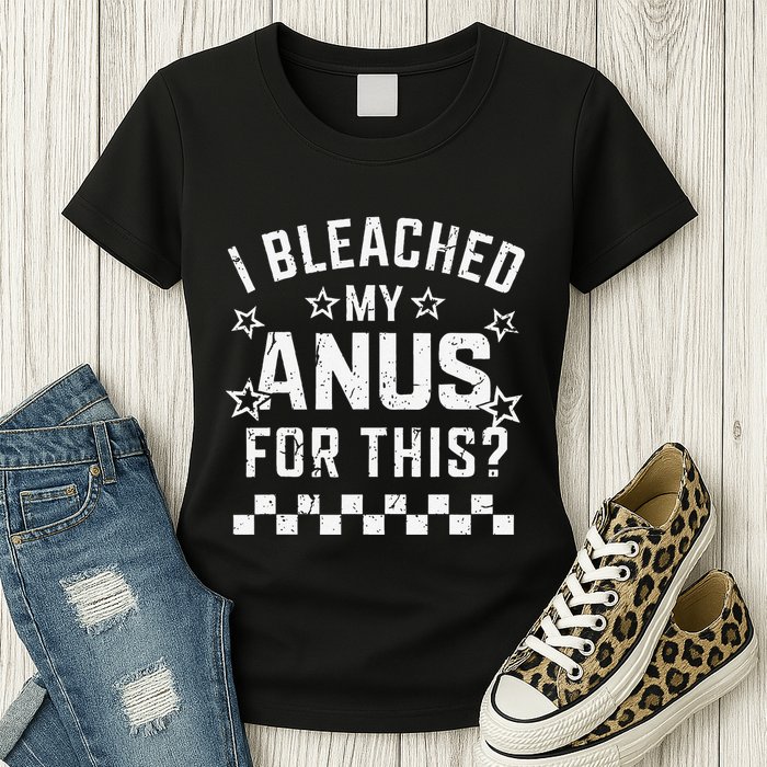 I Bleached My Anus For This Funny Meme Womens T-Shirt