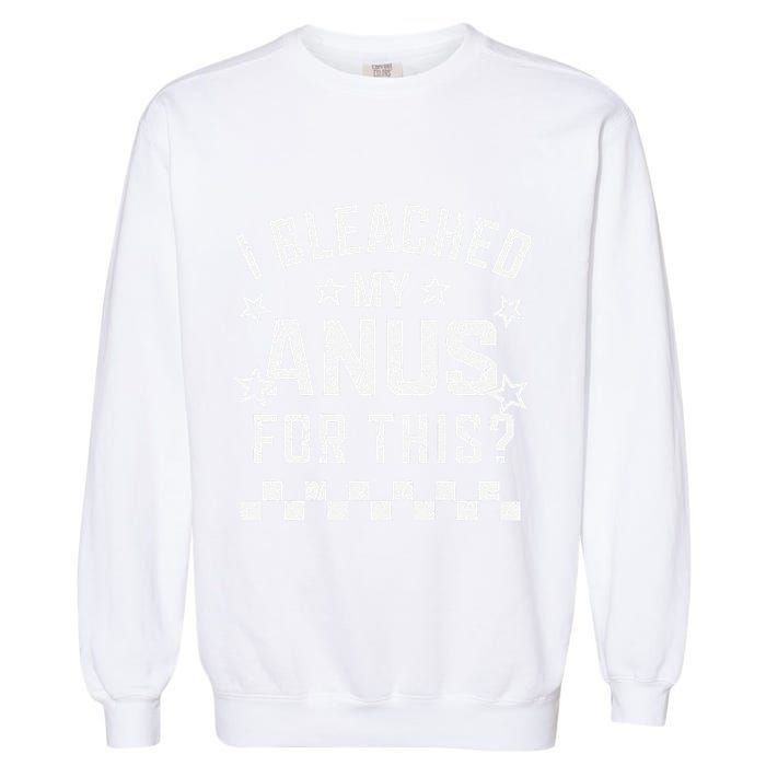 I Bleached My Anus For This Funny Meme Garment-Dyed Sweatshirt