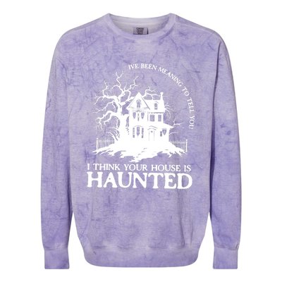 Ive Been Meaning To Tell You I Think Your House Is Haunted Colorblast Crewneck Sweatshirt