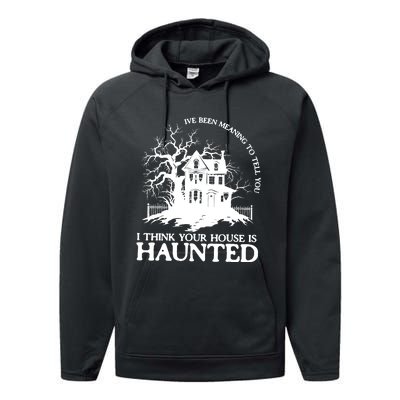 Ive Been Meaning To Tell You I Think Your House Is Haunted Performance Fleece Hoodie