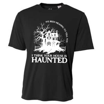 Ive Been Meaning To Tell You I Think Your House Is Haunted Cooling Performance Crew T-Shirt