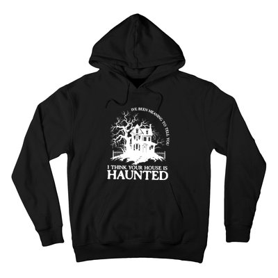 Ive Been Meaning To Tell You I Think Your House Is Haunted Hoodie