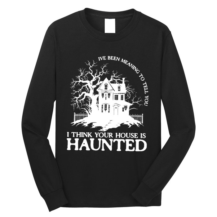 Ive Been Meaning To Tell You I Think Your House Is Haunted Long Sleeve Shirt