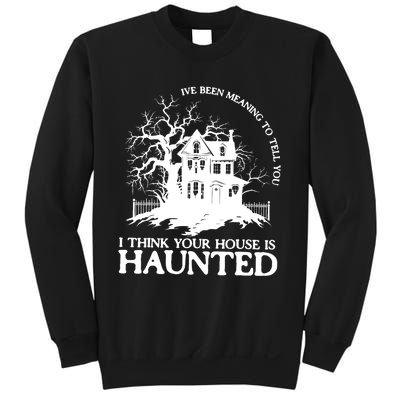 Ive Been Meaning To Tell You I Think Your House Is Haunted Sweatshirt