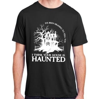 Ive Been Meaning To Tell You I Think Your House Is Haunted Adult ChromaSoft Performance T-Shirt