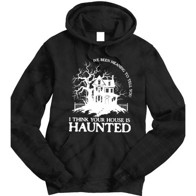 Ive Been Meaning To Tell You I Think Your House Is Haunted Tie Dye Hoodie