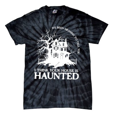 Ive Been Meaning To Tell You I Think Your House Is Haunted Tie-Dye T-Shirt