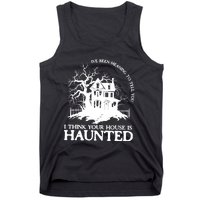 Ive Been Meaning To Tell You I Think Your House Is Haunted Tank Top