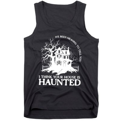 Ive Been Meaning To Tell You I Think Your House Is Haunted Tank Top