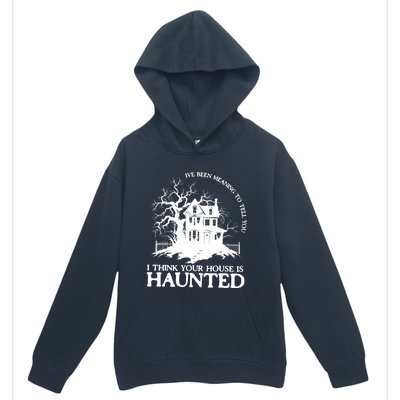 Ive Been Meaning To Tell You I Think Your House Is Haunted Urban Pullover Hoodie