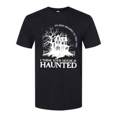 Ive Been Meaning To Tell You I Think Your House Is Haunted Softstyle CVC T-Shirt