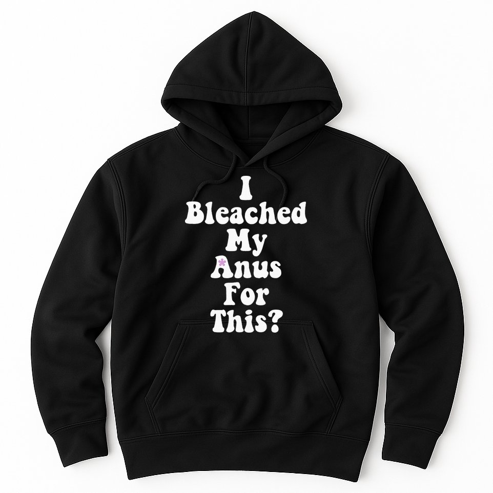 I Bleached My Anus For This Funny Anal Bleaching Hoodie