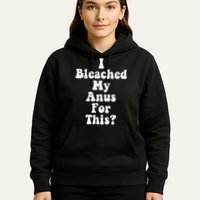 I Bleached My Anus For This Funny Anal Bleaching Hoodie