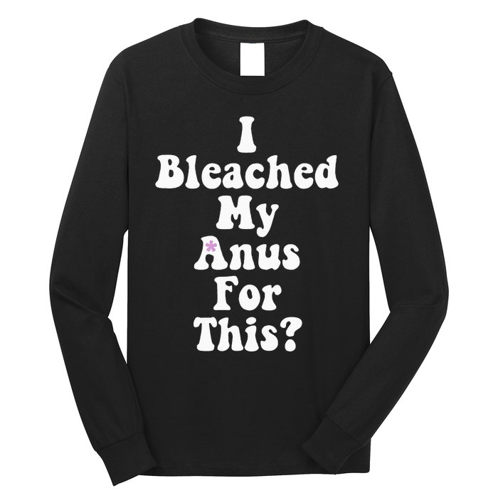 I Bleached My Anus For This Funny Anal Bleaching Long Sleeve Shirt