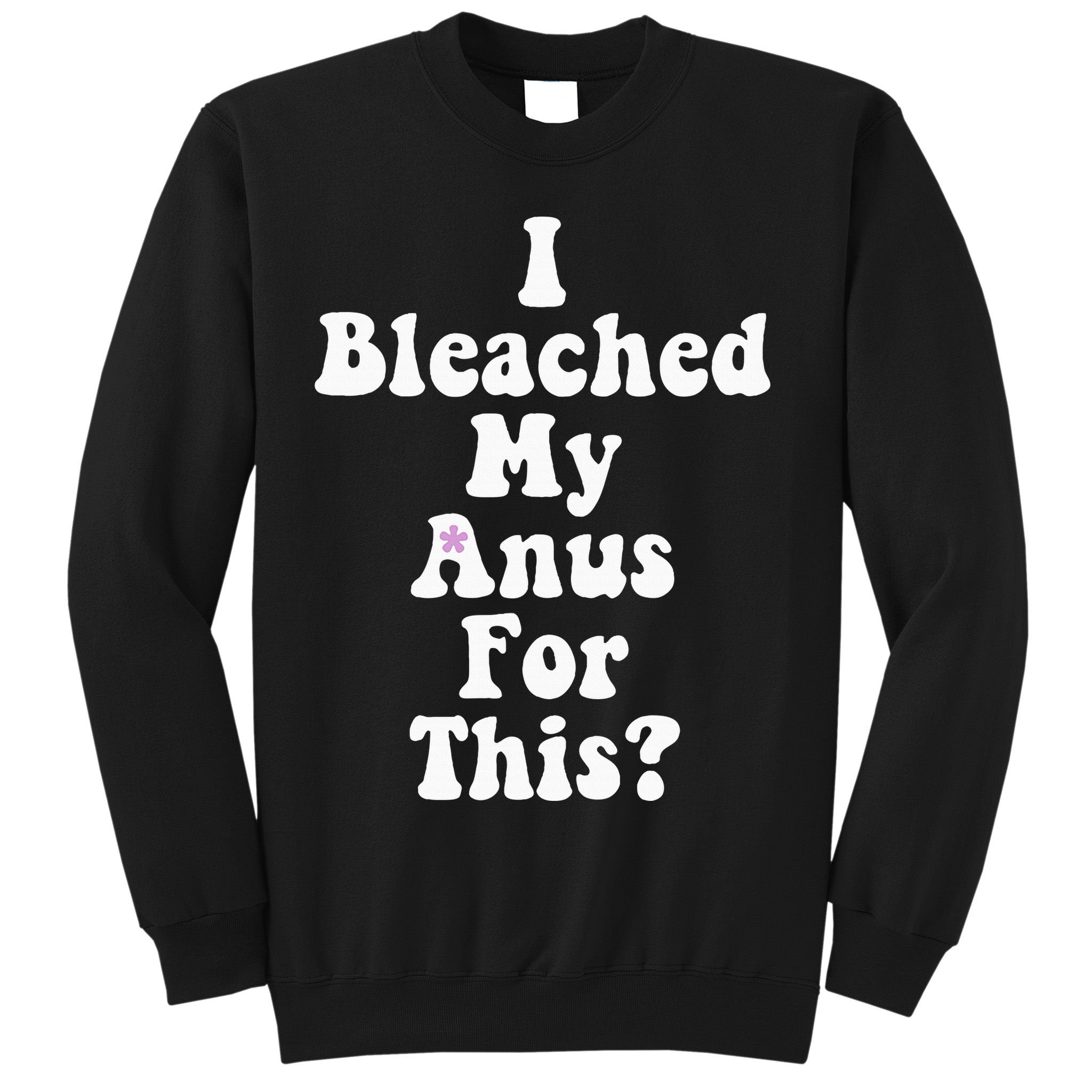 I Bleached My Anus For This Funny Anal Bleaching Sweatshirt