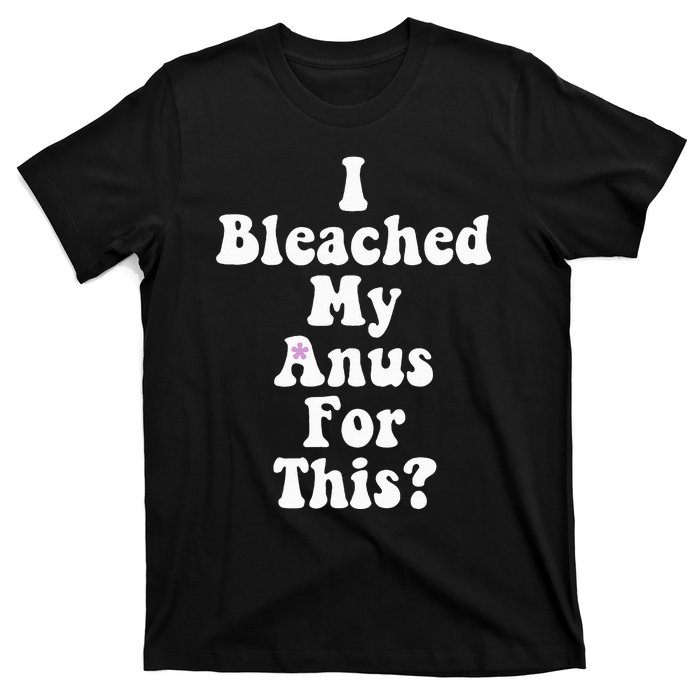 I Bleached My Anus For This Funny Anal Bleaching T-Shirt