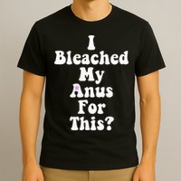 I Bleached My Anus For This Funny Anal Bleaching T-Shirt