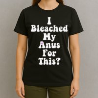I Bleached My Anus For This Funny Anal Bleaching T-Shirt