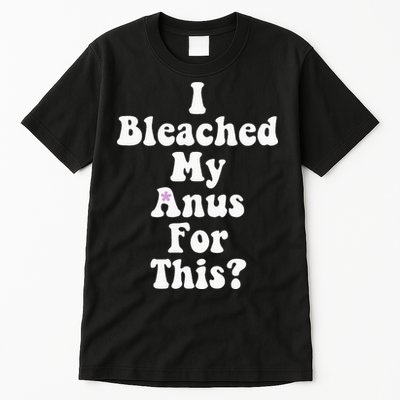 I Bleached My Anus For This Funny Anal Bleaching Tall T-Shirt