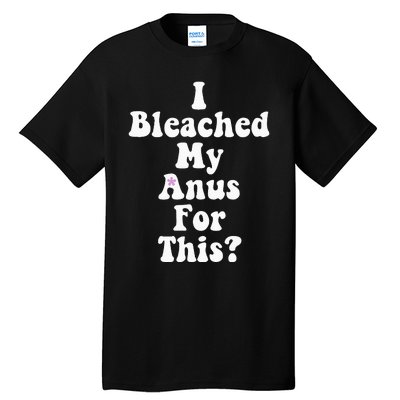 I Bleached My Anus For This Funny Anal Bleaching Tall T-Shirt