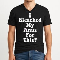 I Bleached My Anus For This Funny Anal Bleaching V-Neck T-Shirt