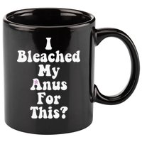 I Bleached My Anus For This Funny Anal Bleaching 11oz C Handle Ceramic Mug