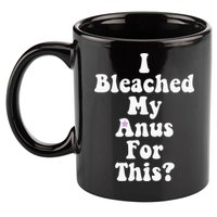 I Bleached My Anus For This Funny Anal Bleaching 11oz C Handle Ceramic Mug
