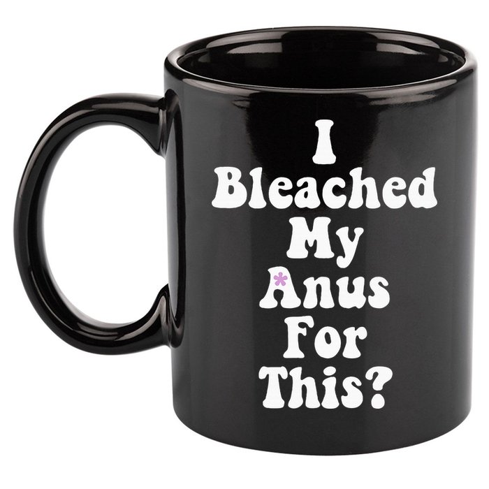 I Bleached My Anus For This Funny Anal Bleaching 11oz C Handle Ceramic Mug