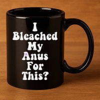 I Bleached My Anus For This Funny Anal Bleaching 11oz C Handle Ceramic Mug