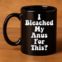 I Bleached My Anus For This Funny Anal Bleaching 11oz C Handle Ceramic Mug