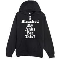I Bleached My Anus For This Funny Anal Bleaching Premium Pullover Hoodie