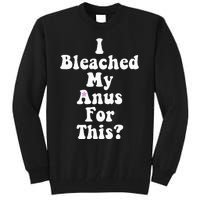 I Bleached My Anus For This Funny Anal Bleaching Tall Sweatshirt