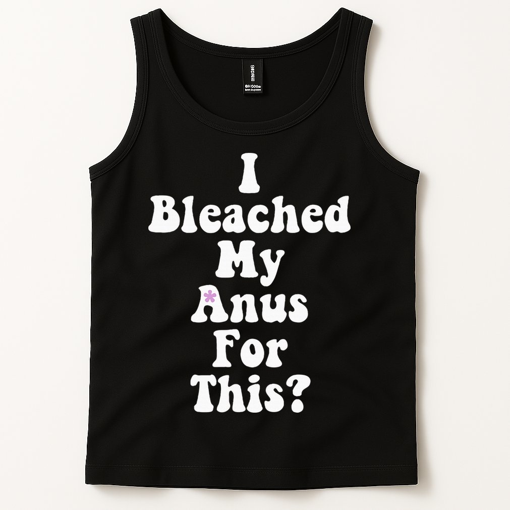 I Bleached My Anus For This Funny Anal Bleaching Tank Top