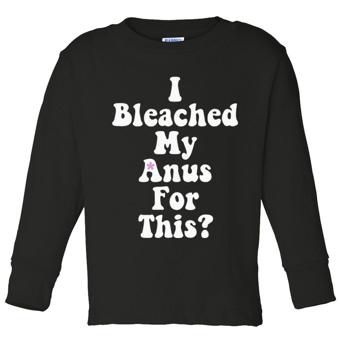 I Bleached My Anus For This Funny Anal Bleaching Toddler Long Sleeve Shirt